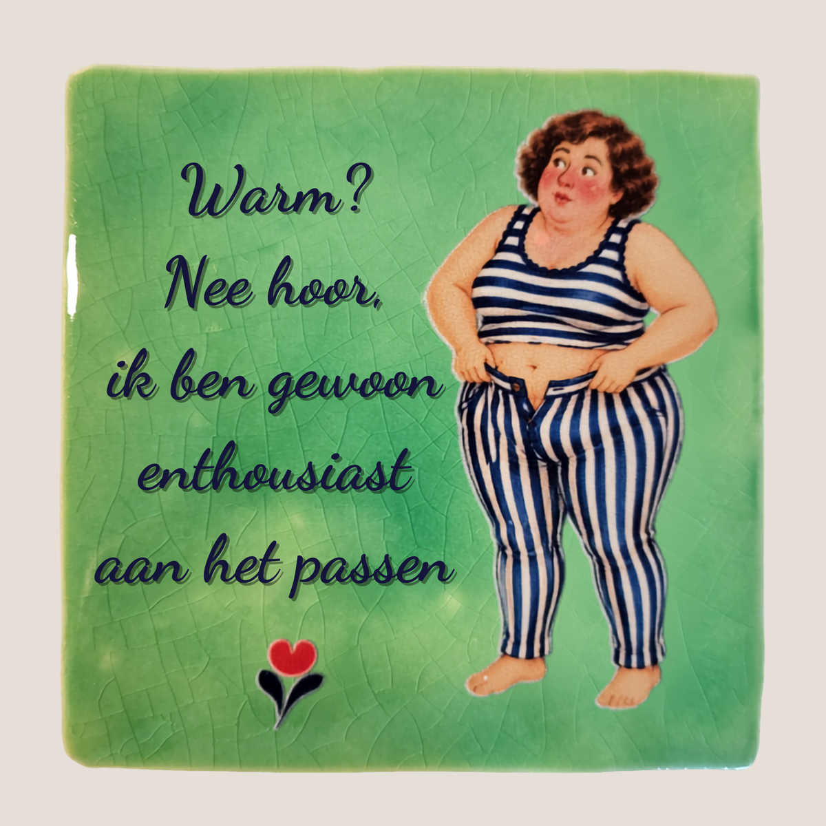 Keramisch tegeltje van De Dametjes van Fryslân met een dametje dat een gestreepte broek probeert aan te trekken en de quote 'Warm? Nee hoor, ik ben gewoon enthousiast aan het passen'.